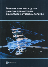 Технология производства ракетно-прямоточных двигателей на твердом топливе. Ягодников Д.А., Сорокин В.А. (Ред.)