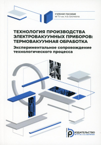 Технология производства электровакуумных приборов: термовакуумная обработка. Экспериментальное сопровождение технологического процесса. Ли П.И., Панфилова Ю.В. (Ред.)