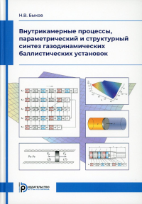 Внутрикамерные процессы, параметрический и структурный синтез газодинамических баллистических установок. Быков Н.В.