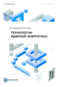 Технология ядерной энергетики: Учебное пособие. Марков П.В., Семишин В.В.