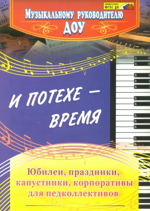 И потехе - время. Юбилеи, праздники, капустники, корпоративы для педколлективов. ФГОС ДО. Власенко Ольга Петровна