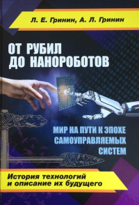 От рубил до нанороботов. Мир на пути к эпохе самоуправляемых систем. (История технологий и описание их будущего). Гринин Л.Е., Гринин А.Л.