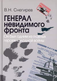 Снегирев В.Н.. Генерал невидимого фронта. Он был одним из главных героев холодной войны