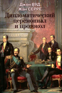 Вуд Дж.. Дипломатический церемониал и протокол. 2-е изд