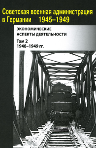 Сост. Лавинская О.В., Зюзина И.А.. Советская военная администрация в Германии 1945-1949 гг.: Экономические аспекты деятельности: сборник документов. В 2 т. Т. 2: 1948-1949 гг