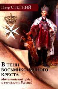 В тени восьмиконечного креста. Мальтийский орден и его связи с Россией. 3-е изд., испр. Стегний П.В.