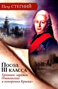 Посол III класса. Хроники «времен Очаковских и покоренья Крыма». 3-е изд., испр. Стегний П.В.