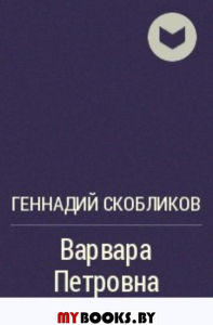 Свой крест: цикл повестей и романов:в 2т. - Том II:Варвара Петровна.Провожая отца. Скобликов Г.Н.