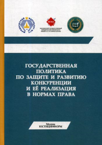 Государственная политика по защите и развитию конкуренции и ее реализация в нормах права: Монография