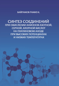 Синтез соединений при окислении анионов азотной, серной, хлорной кислот на платиновом аноде при высоких потенциалах и низких температурах.. Байрамов К.Р.