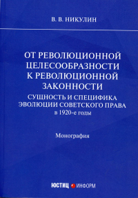 От революционной целесообразности к революционной законности. Сущность и специфика эволюции советского права в 1920-е годы: монография