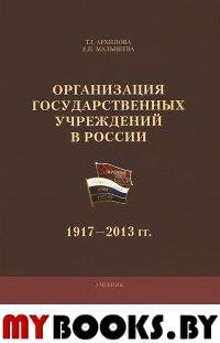 Организация государственных учреждений в России: 1917-2013 гг. . Архипова Т.Г., Малышева Е.П..