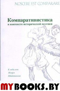 Nossere est comparare: Компаративистика в контексте исторической поэтики (к юбилею И.Шайтанова)