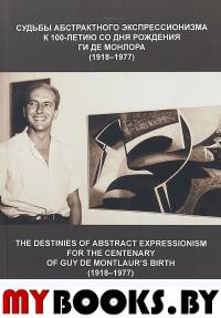 Судьбы абстрактного экспрессионизма. К 100-летию со дня рождения Ги де Монлора (1918 -1977): Сборник статей.
