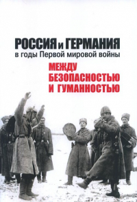 Россия и Германия в годы Первой мировой войны: между безопасностью и гуманностью. . Бауэркемпер А., Ростиславлева Н.В. (Ред.).