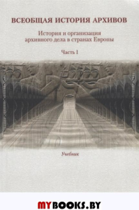 Всеобщая история архивов: История и организация архивного дела в странах Европы: Учебник. . Кечкемети Ш., Мазин К.А., Петкова С.. Ч.1