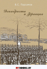 Парсамов В.С. Декабристы и Франция. 2-е издание, стереотипное.