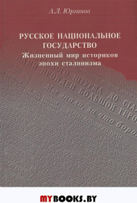 Русское национальное государство: Жизненный мир историков эпохи сталинизма. Юрганов А.Л. Изд.2, стереотип