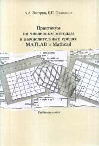 Практикум по численным методам в вычислительных средах matlab и mathcad. . Бастрон А.А., Охапкина Е.П..