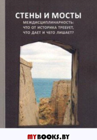 Стены и мосты – VII; Междисциплинарность: что от историка требует, что дает и чего лишает?: Сборник трудов международной научной конференции. . Долгова Е.А., Косиченко И.Н. (Ред.).