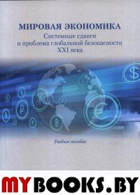 Мировая экономика: Системные сдвиги и проблема глобальной безопасности XXI века. Беленчук С.И., Гельвановский М.И., Андрианов К.Н., Покровская Е.Б.