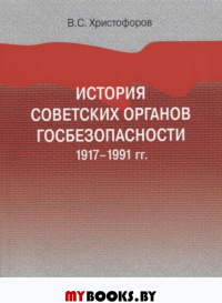 История советских органов госбезопасности: 1917–1991 гг.: учеб. пособие. 2 изд., перераб. и доп.. Христофоров В.С.