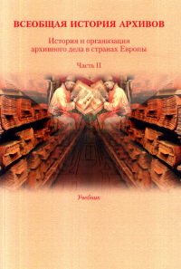 Всеобщая история архивов: История и организация архивного дела в странах Европы: Учебник. Ч. 2. . Козак К.И., Косенко О.Н., Мазин К.А. и др.. Ч. 2