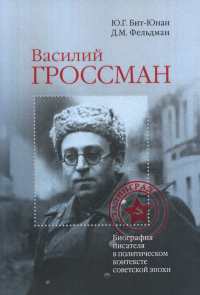 Василий Гроссман: биография писателя в политическом контексте советской эпохи. . Бит-Юнан Ю.Г., Фельдман Д.М..