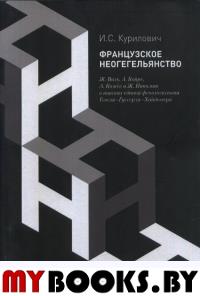 Французское неогегельянство: Ж. Валь, А. Койре, А. Кожев и Ж. Ипполит в поисках единой феноменологии Гегеля– Гуссерля–Хайдеггера. . Курилович И.С..