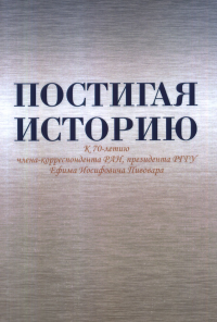 Постигая историю: К 70-летию члена-корреспондента РАН, президента РГГУ Ефима Иосифовича Пивовара. Сборник статей. Безбородов А.Б., Павленко О.В., Гущин А.В., Ершов В.Ф., Левченков А.С., Мухин М.Ю., Шн