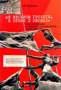 «В веселом грохоте, в огнях и звонах»: советский праздник в социальном конструировании нового общества.. Барышева Е.В.