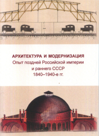 Архитектура и модернизация. Опыт поздней Российской империи и раннего СССР 1840-1940 гг. Отв. ред. сост. Печёнкин И. Е. . ---.