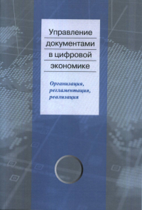 Управление документами в цифровой экономике: организация, регламентация, реализация. . Ларин М.В., Суровцева Н.Г., Терентьева Е.В., Янковая В.Ф..