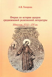 Очерки по истории жанров средневековой религиозной литературы:Италия, XIII-XV вв.Монография. Топорова А.В.