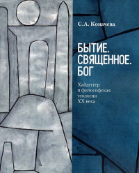 Бытие. Священное. Бог: Хайдеггер и философская теология ХХ века. . Коначева С.А.. Изд.2, доп. и перераб.