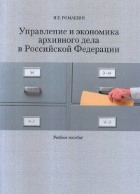 Управление и экономика архивного дела в Российской Федерации: Учеб. пособие. . Ромашин И. Е..