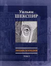 Уильям Шекспир: Энциклопедия. Т. 2 Т.2. Шайтанов И.О. (Ред.) Т.2