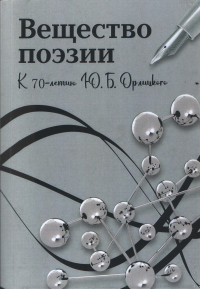 Вещество поэзии: К 70-летию Юрия Борисовича Орлицкого: Сборник научных статей. . Доманский Ю.В., Малкина В.Я., Степанов А.Г. (Ред.).