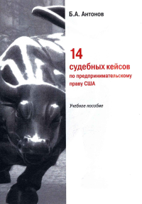 14 судебных кейсов по предпринимательскому праву США: Учебное пособие: для направлений подготовки «Юриспруденция», «Зарубежное регионоведение», «Международные отношения», «Экономика». Антонов Б.А.