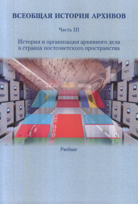 Всеобщая история архивов: В 3 ч. Учеб. Часть III: История и организация архивного дела в странах постсоветского пространства / Отв. ред. Е.И. Пивовар, Т.И. Хорхордина. . ---. Ч.III