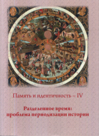 Память и идентичность - IV. Разделенное время: проблема периодизации истории: Сборник статей по материалам Всероссийской научной конференции. Москва, 20-21 октября 2021 г./ Отв.ред. П.Н. Лебедев. . --