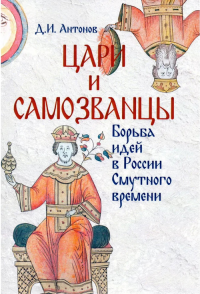 Цари и самозванцы. Борьба идей в России Смутного времени. Антонов Д.И. Изд.2 , испр. и доп.