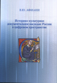 Историко-культурное документальное наследие России в цифровом пространстве. Афиани В.Ю.