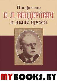 Профессор Е.Л. Вендерович и наше время