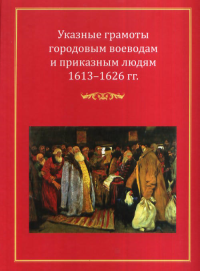 Указные грамоты городовым воеводам и приказным людям. 1613-1626 гг.