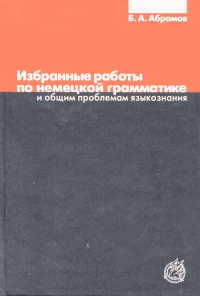 Избранные работы по немецкой грамматике и общим проблемам языкознания. Абрамов Б.А.