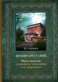 Возьми крест свой… Нижегородские священники Державины и их родословие. . Горюнов Ю.П.Изд. Политехн. университета