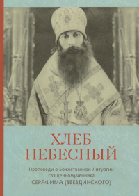 Хлеб небесный. Проповеди о Божественной Литургии. Серафим (Звездинский), священномученик