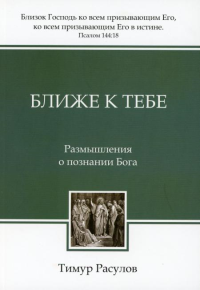 Ближе к Тебе: Размышления о познании Бога