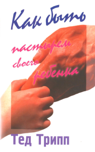 Как быть пастырем своего ребенка. 10-е изд. Трипп Т.